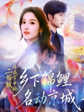 二婚被捧成掌中嬌，鄉(xiāng)下錦鯉名動京城(全集)