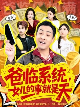 爸臨系統(tǒng)，女兒的事就是天 你管這叫霸道，這不爸到了么(全集)